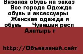 Вязаная обувь на заказ  - Все города Одежда, обувь и аксессуары » Женская одежда и обувь   . Чувашия респ.,Алатырь г.